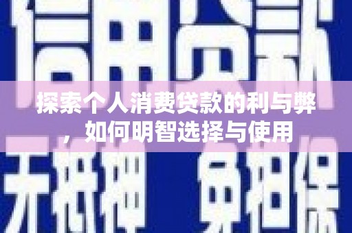 闻喜探索个人消费贷款的利与弊，如何明智选择与使用