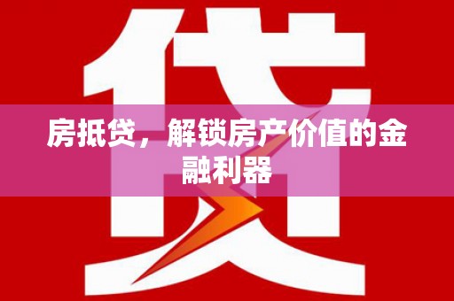 闻喜房抵贷，解锁房产价值的金融利器