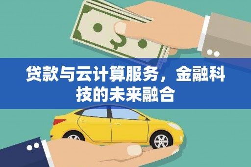 闻喜贷款与云计算服务，金融科技的未来融合