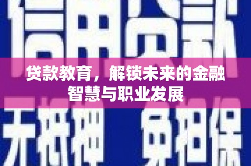 闻喜贷款教育，解锁未来的金融智慧与职业发展