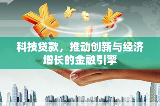 闻喜科技贷款，推动创新与经济增长的金融引擎