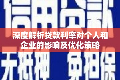 闻喜深度解析贷款利率对个人和企业的影响及优化策略