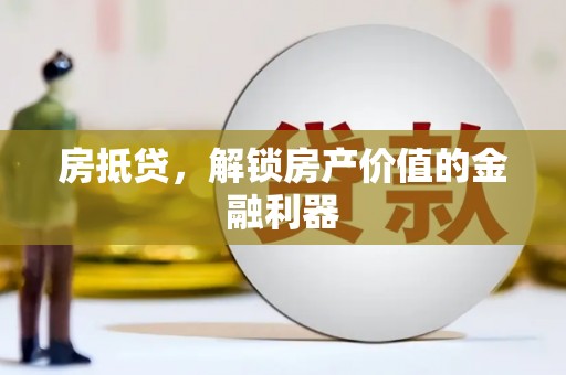 闻喜房抵贷，解锁房产价值的金融利器