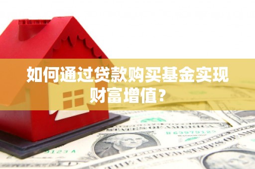 闻喜如何通过贷款购买基金实现财富增值？
