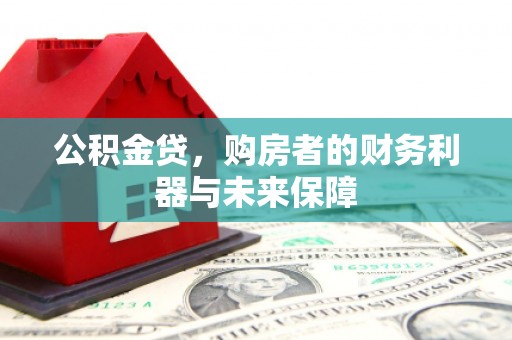 闻喜公积金贷，购房者的财务利器与未来保障