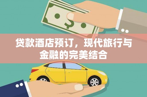 闻喜贷款酒店预订，现代旅行与金融的完美结合