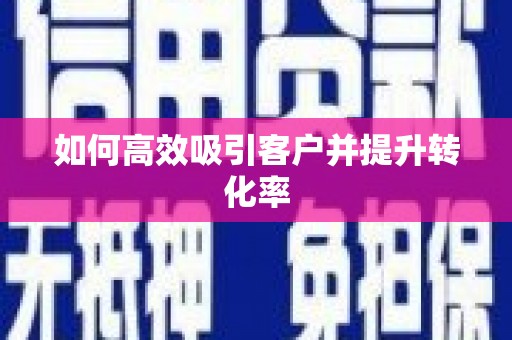 闻喜如何高效吸引客户并提升转化率