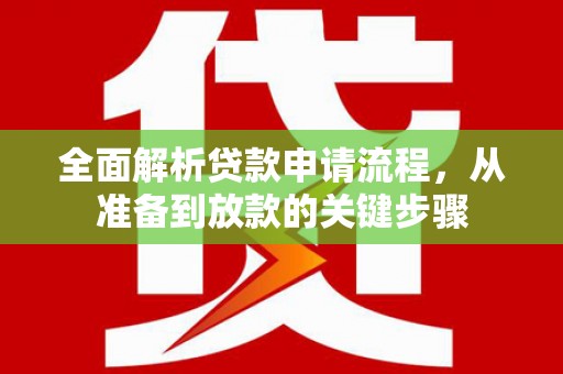 闻喜全面解析贷款申请流程，从准备到放款的关键步骤