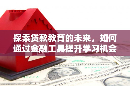 闻喜探索贷款教育的未来，如何通过金融工具提升学习机会