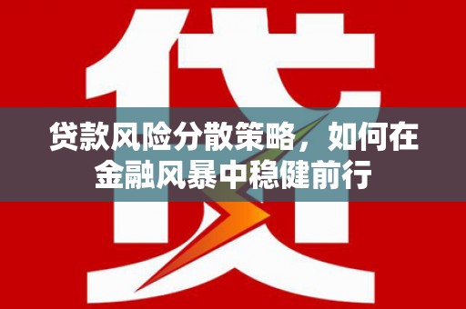 闻喜贷款风险分散策略，如何在金融风暴中稳健前行
