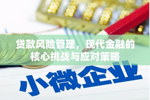 闻喜贷款风险管理，现代金融的核心挑战与应对策略