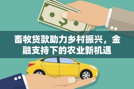 闻喜畜牧贷款助力乡村振兴，金融支持下的农业新机遇