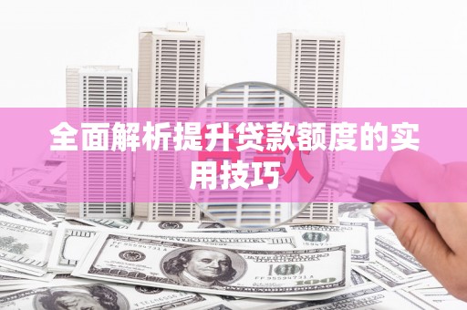 闻喜全面解析提升贷款额度的实用技巧