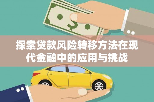 闻喜探索贷款风险转移方法在现代金融中的应用与挑战