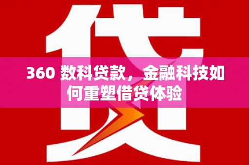 闻喜360 数科贷款，金融科技如何重塑借贷体验