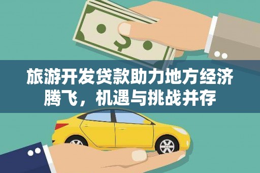 闻喜旅游开发贷款助力地方经济腾飞，机遇与挑战并存