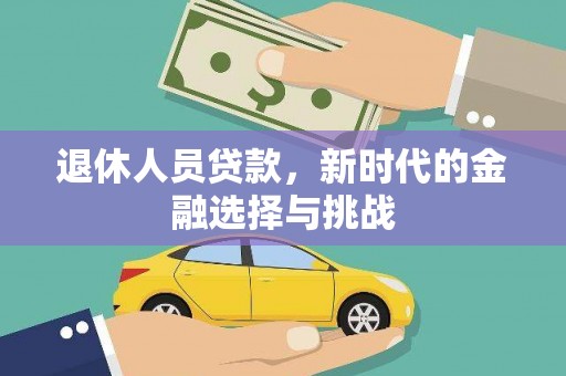 闻喜退休人员贷款，新时代的金融选择与挑战