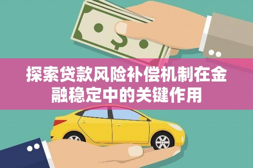 闻喜探索贷款风险补偿机制在金融稳定中的关键作用