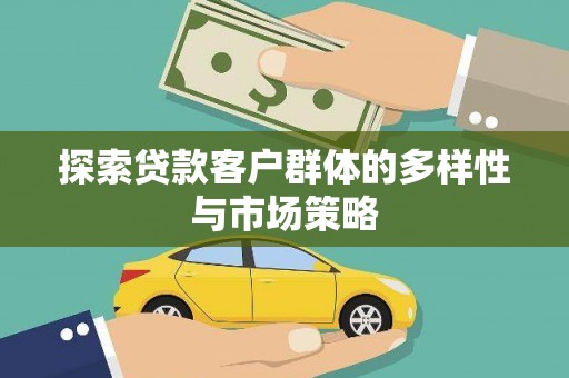 闻喜探索贷款客户群体的多样性与市场策略