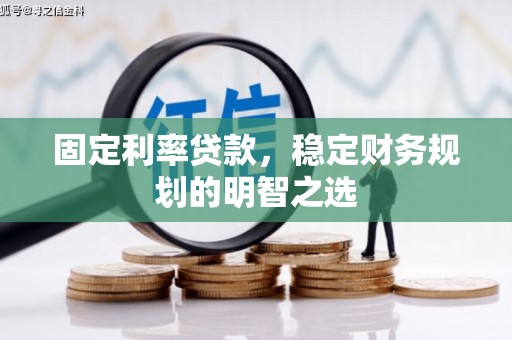 闻喜固定利率贷款，稳定财务规划的明智之选