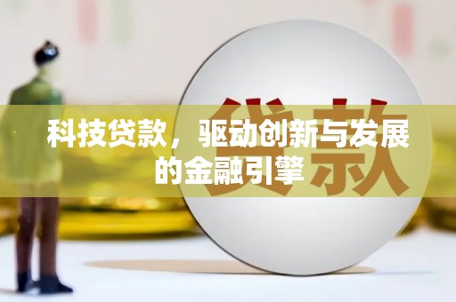 闻喜科技贷款，驱动创新与发展的金融引擎