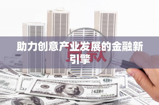闻喜助力创意产业发展的金融新引擎