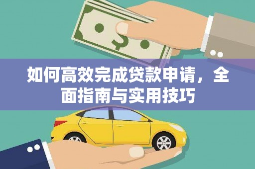 闻喜如何高效完成贷款申请，全面指南与实用技巧