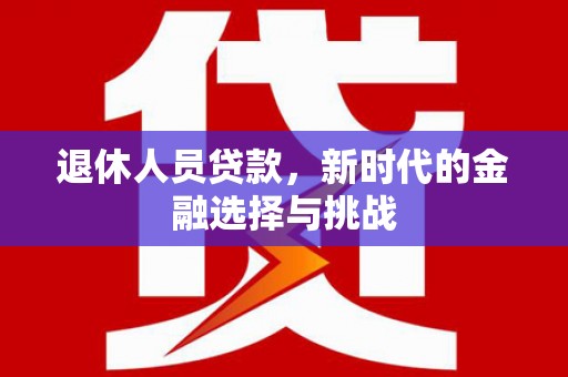闻喜退休人员贷款，新时代的金融选择与挑战