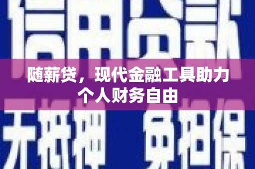 闻喜随薪贷，现代金融工具助力个人财务自由
