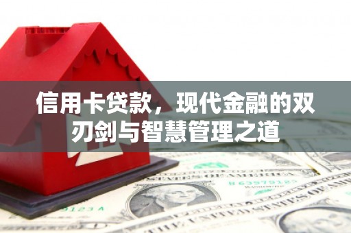闻喜信用卡贷款，现代金融的双刃剑与智慧管理之道