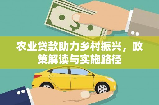 闻喜农业贷款助力乡村振兴，政策解读与实施路径