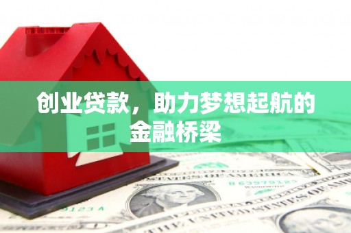 闻喜创业贷款，助力梦想起航的金融桥梁