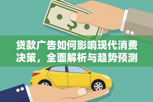 闻喜贷款广告如何影响现代消费决策，全面解析与趋势预测
