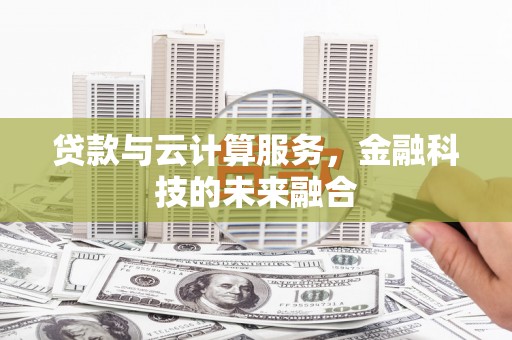 闻喜贷款与云计算服务，金融科技的未来融合