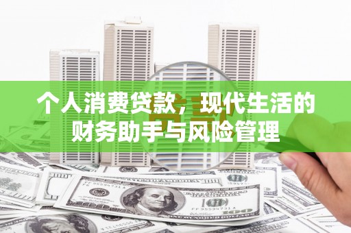 闻喜个人消费贷款，现代生活的财务助手与风险管理