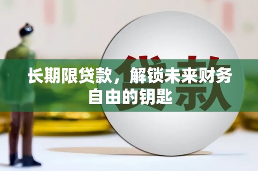 闻喜长期限贷款，解锁未来财务自由的钥匙