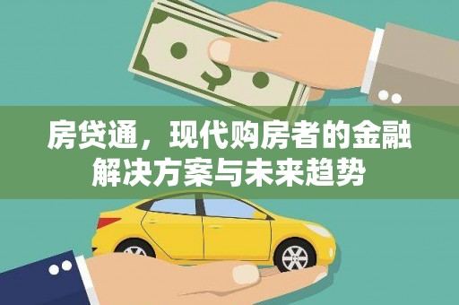 闻喜房贷通，现代购房者的金融解决方案与未来趋势