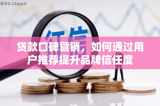 闻喜贷款口碑营销，如何通过用户推荐提升品牌信任度