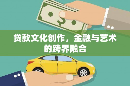 闻喜贷款文化创作，金融与艺术的跨界融合