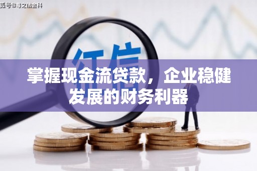 闻喜掌握现金流贷款，企业稳健发展的财务利器