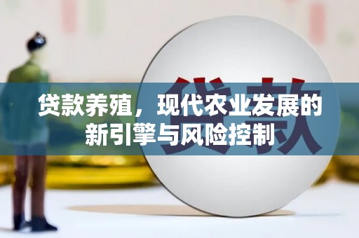 闻喜贷款养殖，现代农业发展的新引擎与风险控制