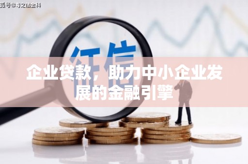 闻喜企业贷款，助力中小企业发展的金融引擎