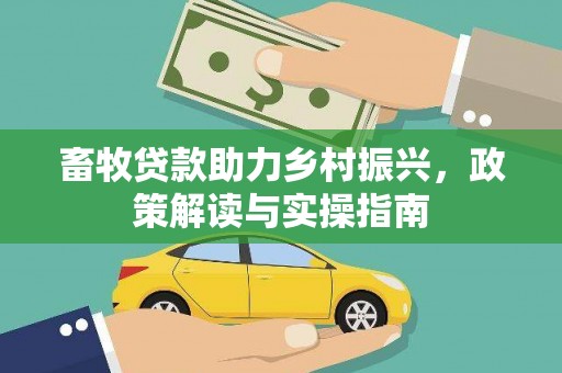 闻喜畜牧贷款助力乡村振兴，政策解读与实操指南