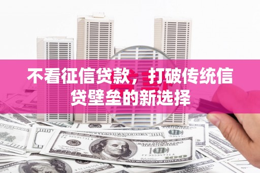 闻喜不看征信贷款，打破传统信贷壁垒的新选择
