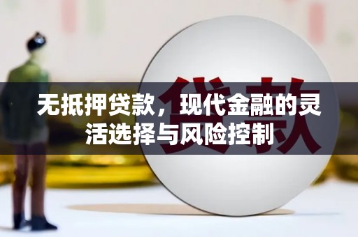 闻喜无抵押贷款，现代金融的灵活选择与风险控制