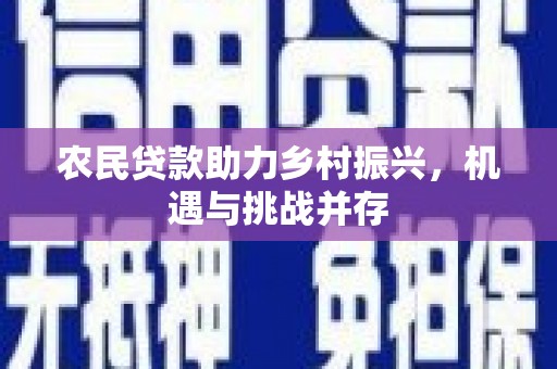 闻喜农民贷款助力乡村振兴，机遇与挑战并存