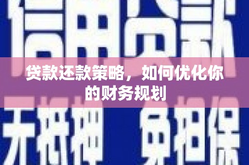 闻喜贷款还款策略，如何优化你的财务规划