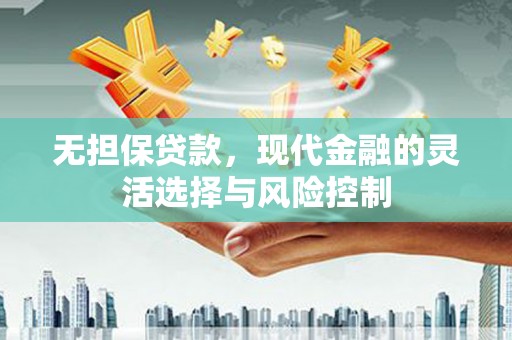 闻喜无担保贷款，现代金融的灵活选择与风险控制