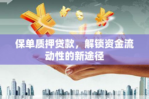 闻喜保单质押贷款，解锁资金流动性的新途径