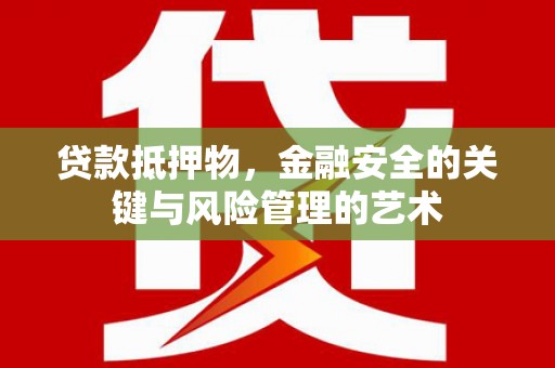 闻喜贷款抵押物，金融安全的关键与风险管理的艺术